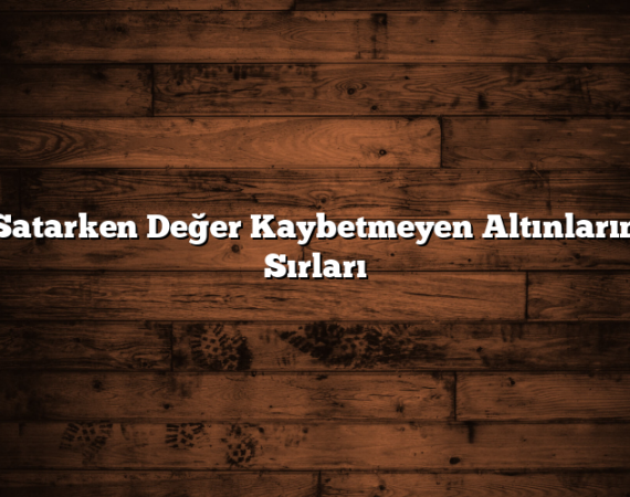 Satarken Değer Kaybetmeyen Altınların Sırları