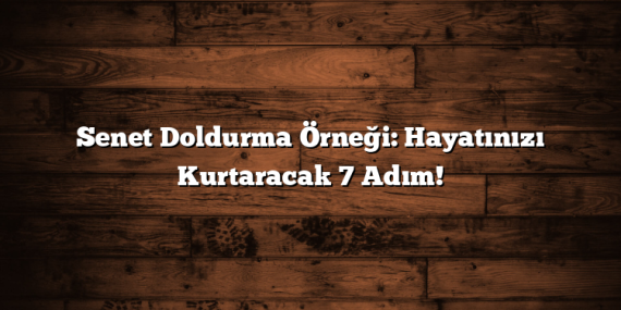 Senet Doldurma Örneği: Hayatınızı Kurtaracak 7 Adım!