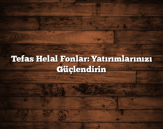 Tefas Helal Fonlar: Yatırımlarınızı Güçlendirin