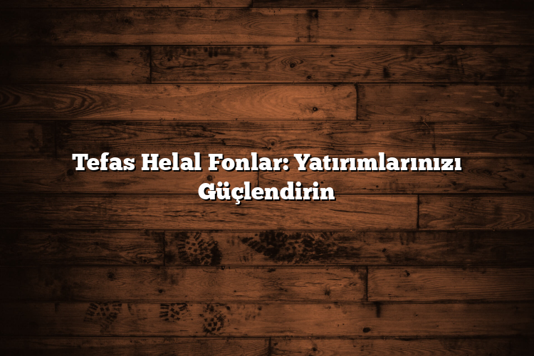 Tefas Helal Fonlar: Yatırımlarınızı Güçlendirin