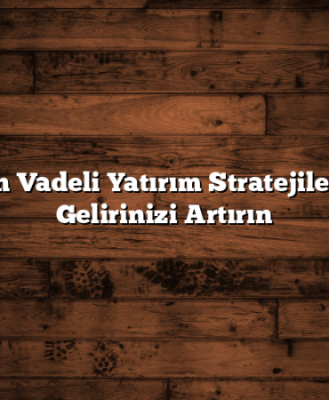Uzun Vadeli Yatırım Stratejileri ile Gelirinizi Artırın