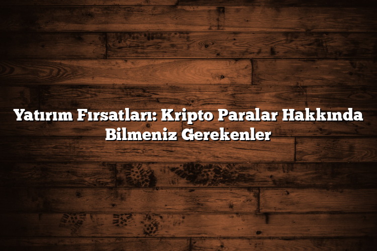Yatırım Fırsatları: Kripto Paralar Hakkında Bilmeniz Gerekenler Yatırım Fırsatları: Kripto Paralar Hakkında Bilmeniz Gerekenler