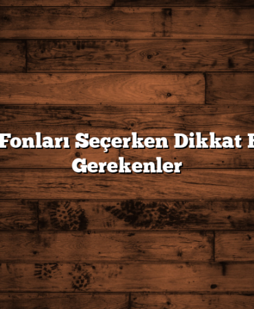 Yatırım Fonları Seçerken Dikkat Edilmesi Gerekenler
