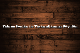 Yatırım Fonları ile Tasarruflarınızı Büyütün