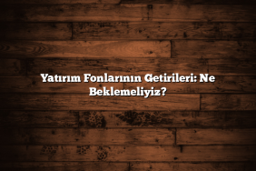 Yatırım Fonlarının Getirileri: Ne Beklemeliyiz?