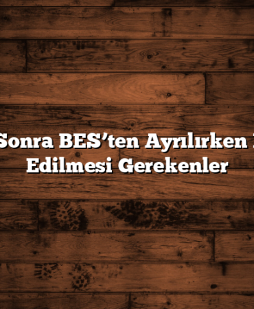 10 Yıl Sonra BES’ten Ayrılırken Dikkat Edilmesi Gerekenler