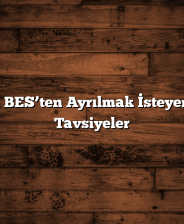 10 Yılda BES’ten Ayrılmak İsteyenler İçin Tavsiyeler