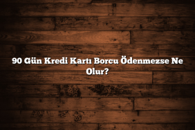 90 Gün Kredi Kartı Borcu Ödenmezse Ne Olur?