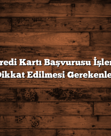 Axess Kredi Kartı Başvurusu İşlemlerinde Dikkat Edilmesi Gerekenler