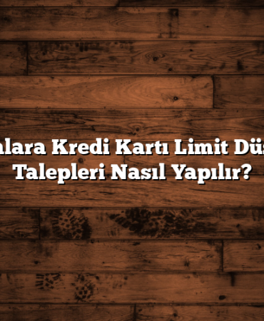 Bankalara Kredi Kartı Limit Düşürme Talepleri Nasıl Yapılır?