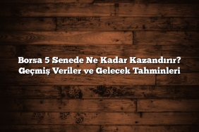 Borsa 5 Senede Ne Kadar Kazandırır? Geçmiş Veriler ve Gelecek Tahminleri