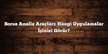 Borsa Analiz Araçları: Hangi Uygulamalar İşinizi Görür? Borsa Analiz Araçları: Hangi Uygulamalar İşinizi Görür?