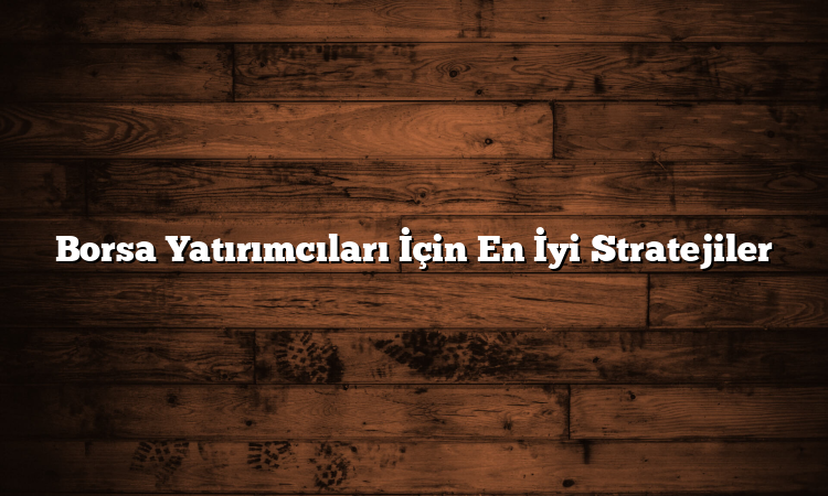 Borsa Yatırımcıları İçin En İyi Stratejiler