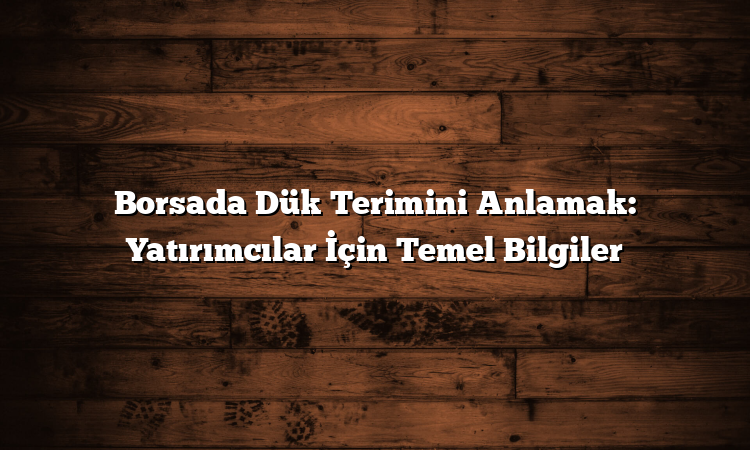 Borsada Dük Terimini Anlamak: Yatırımcılar İçin Temel Bilgiler