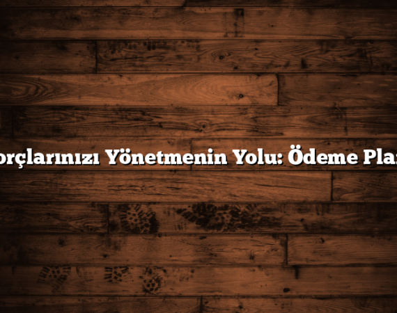 Borçlarınızı Yönetmenin Yolu: Ödeme Planı
