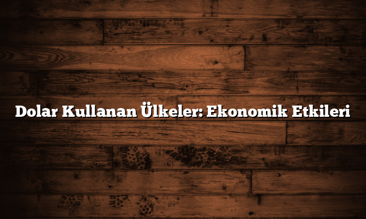 Dolar Kullanan Ülkeler: Ekonomik Etkileri
