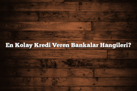 En Kolay Kredi Veren Bankalar Hangileri?