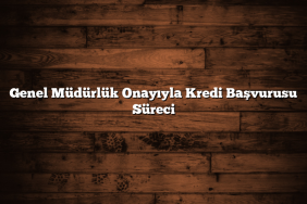 Genel Müdürlük Onayıyla Kredi Başvurusu Süreci