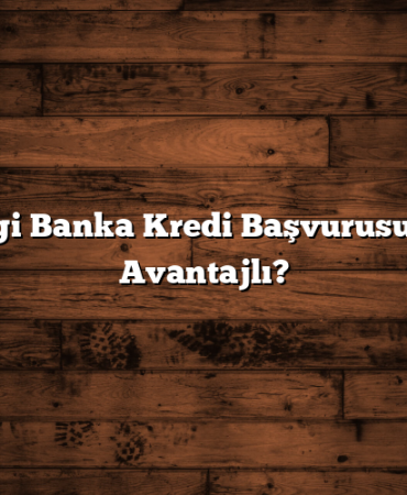 Hangi Banka Kredi Başvurusu İçin Avantajlı?