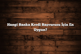 Hangi Banka Kredi Başvurusu İçin En Uygun?