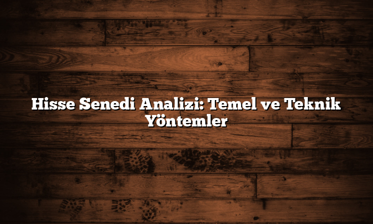 Hisse Senedi Analizi: Temel ve Teknik Yöntemler