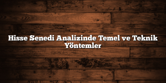 Hisse Senedi Analizinde Temel ve Teknik Yöntemler