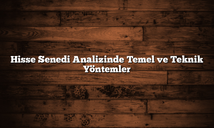 Hisse Senedi Analizinde Temel ve Teknik Yöntemler