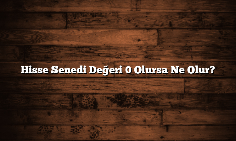 Hisse Senedi Değeri 0 Olursa Ne Olur?