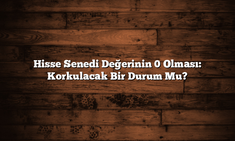Hisse Senedi Değerinin 0 Olması: Korkulacak Bir Durum Mu?