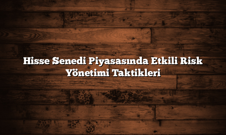 Hisse Senedi Piyasasında Etkili Risk Yönetimi Taktikleri