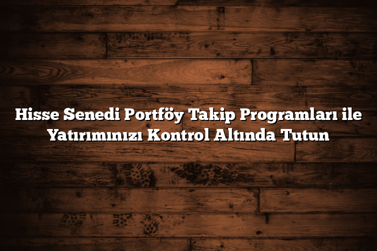Hisse Senedi Portföy Takip Programları ile Yatırımınızı Kontrol Altında Tutun Hisse Senedi Portföy Takip Programları ile Yatırımınızı Kontrol Altında Tutun