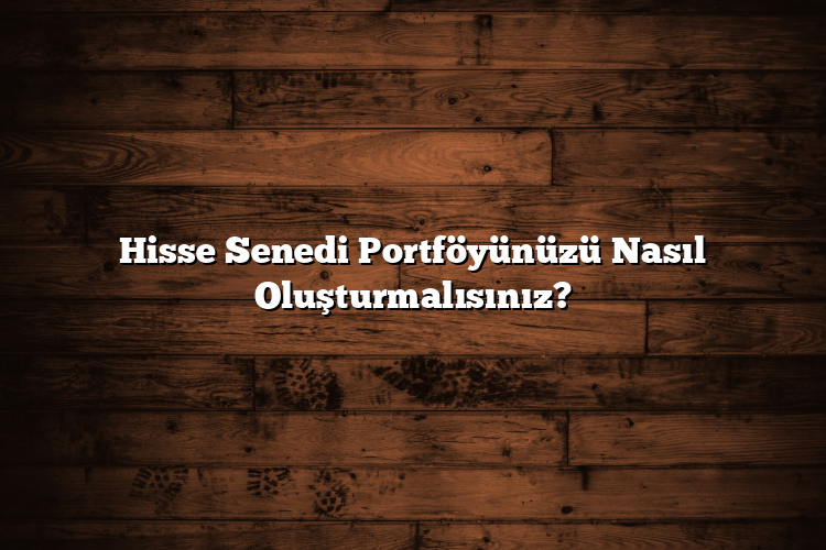 Hisse Senedi Portföyünüzü Nasıl Oluşturmalısınız?