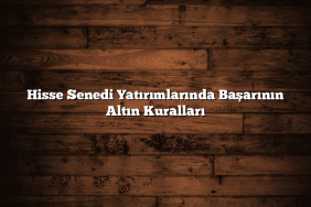 Hisse Senedi Yatırımlarında Başarının Altın Kuralları