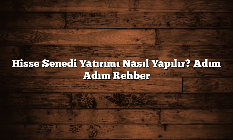 Hisse Senedi Yatırımı Nasıl Yapılır? Adım Adım Rehber