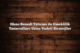 Hisse Senedi Yatırımı ile Emeklilik Tasarrufları: Uzun Vadeli Stratejiler