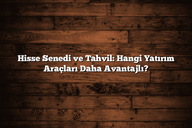 Hisse Senedi ve Tahvil: Hangi Yatırım Araçları Daha Avantajlı? Hisse Senedi ve Tahvil: Hangi Yatırım Araçları Daha Avantajlı?