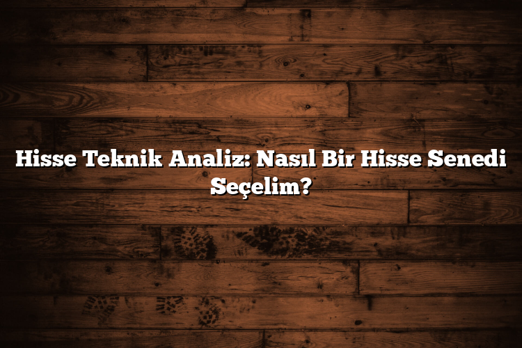 Hisse Teknik Analiz: Nasıl Bir Hisse Senedi Seçelim?