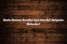 Hızla İhtiyaç Kredisi İçin Gerekli Belgeler Nelerdir?