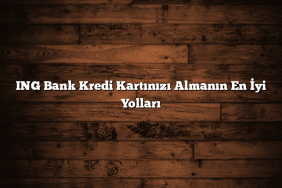 ING Bank Kredi Kartınızı Almanın En İyi Yolları