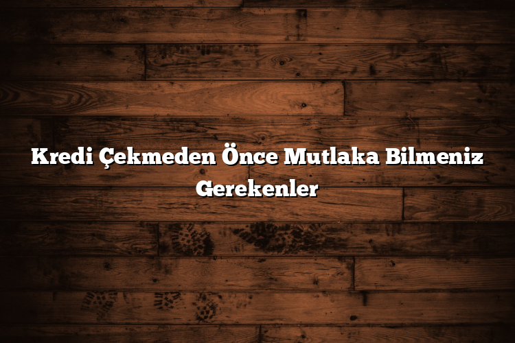Kredi Çekmeden Önce Mutlaka Bilmeniz Gerekenler Kredi Çekmeden Önce Mutlaka Bilmeniz Gerekenler