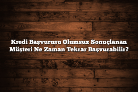 Kredi Başvurusu Olumsuz Sonuçlanan Müşteri Ne Zaman Tekrar Başvurabilir?
