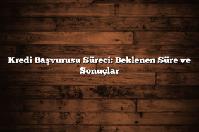 Kredi Başvurusu Süreci: Beklenen Süre ve Sonuçlar