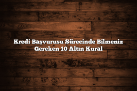 Kredi Başvurusu Sürecinde Bilmeniz Gereken 10 Altın Kural