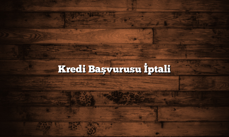 Kredi Başvurusu İptali