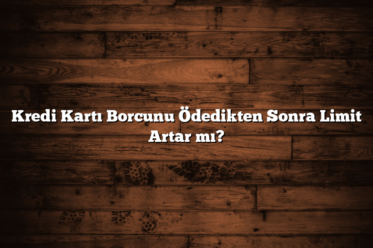 Kredi Kartı Borcunu Ödedikten Sonra Limit Artar mı? Kredi Kartı Borcunu Ödedikten Sonra Limit Artar mı?