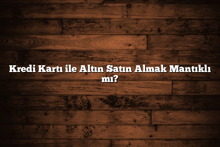 Kredi Kartı ile Altın Satın Almak Mantıklı mı? Kredi Kartı ile Altın Satın Almak Mantıklı mı?