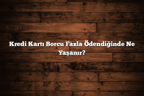Kredi Kartı Borcu Fazla Ödendiğinde Ne Yaşanır?