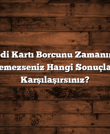 Kredi Kartı Borcunu Zamanında Ödemezseniz Hangi Sonuçlarla Karşılaşırsınız?