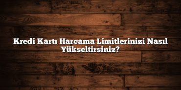 Kredi Kartı Harcama Limitlerinizi Nasıl Yükseltirsiniz? Kredi Kartı Harcama Limitlerinizi Nasıl Yükseltirsiniz?