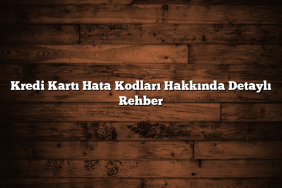 Kredi Kartı Hata Kodları Hakkında Detaylı Rehber